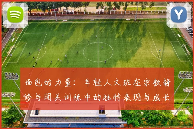面包的力量：年轻人文班在宗教静修与闭关训练中的独特表现与成长