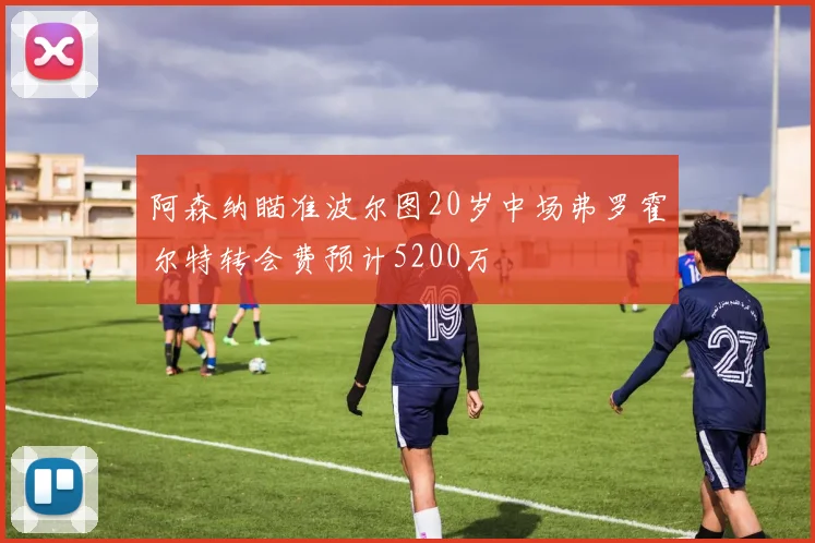 阿森纳瞄准波尔图20岁中场弗罗霍尔特转会费预计5200万